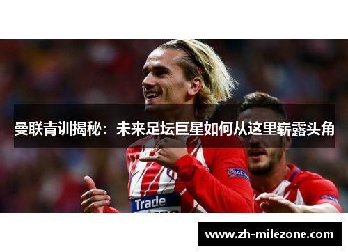 曼联青训揭秘:未来足坛巨星如何从这里崭露头角