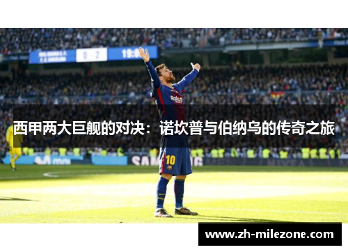 西甲两大巨舰的对决:诺坎普与伯纳乌的传奇之旅
