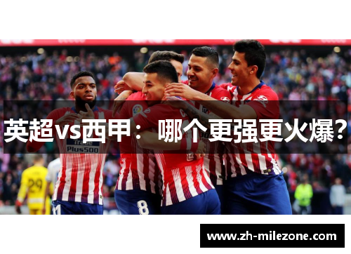 英超vs西甲:哪个更强更火爆?