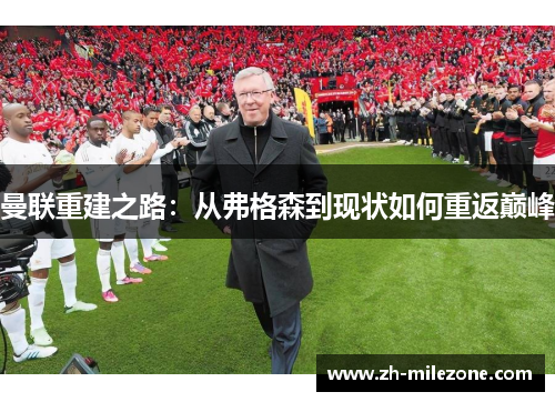 曼联重建之路:从弗格森到现状如何重返巅峰