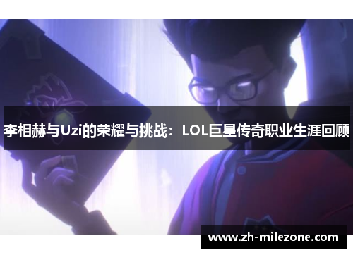 李相赫与Uzi的荣耀与挑战:LOL巨星传奇职业生涯回顾