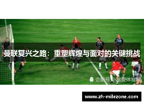 曼联复兴之路:重塑辉煌与面对的关键挑战