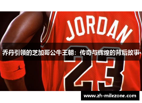 乔丹引领的芝加哥公牛王朝:传奇与辉煌的背后故事
