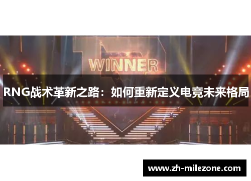RNG战术革新之路：如何重新定义电竞未来格局