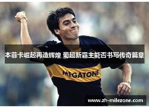 本菲卡崛起再造辉煌 葡超新霸主能否书写传奇篇章