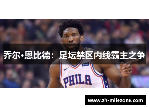 乔尔·恩比德：足坛禁区内线霸主之争