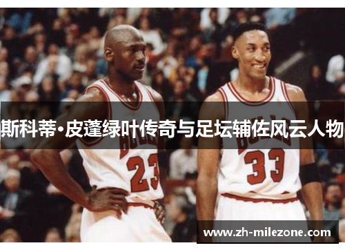斯科蒂·皮蓬绿叶传奇与足坛辅佐风云人物