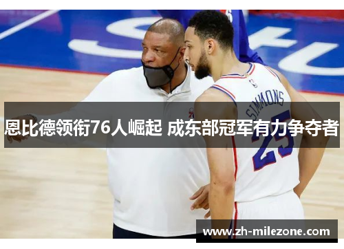 恩比德领衔76人崛起 成东部冠军有力争夺者