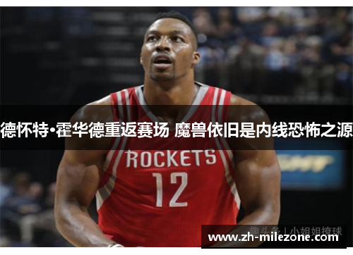 德怀特·霍华德重返赛场 魔兽依旧是内线恐怖之源