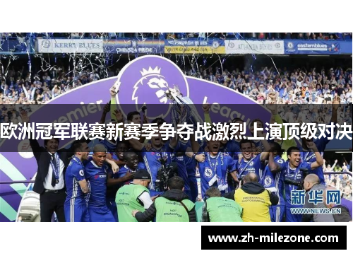 欧洲冠军联赛新赛季争夺战激烈上演顶级对决