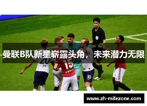 曼联B队新星崭露头角,未来潜力无限