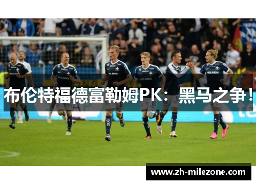 布伦特福德富勒姆PK:黑马之争!