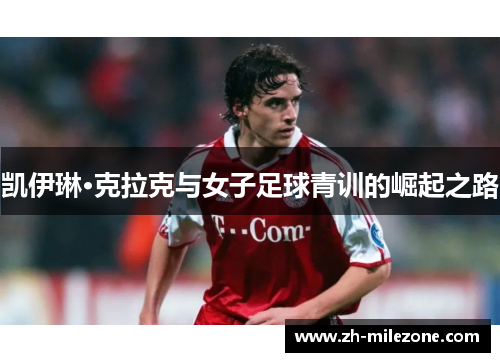 凯伊琳·克拉克与女子足球青训的崛起之路