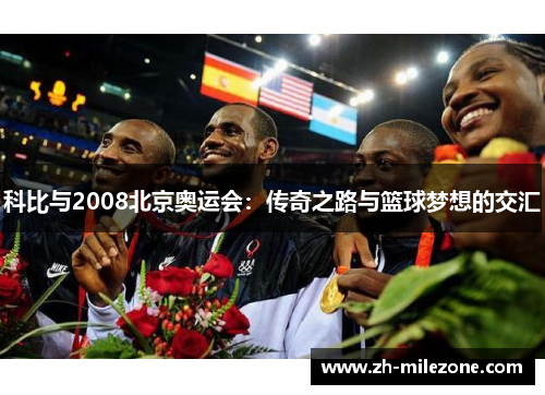科比与2008北京奥运会:传奇之路与篮球梦想的交汇